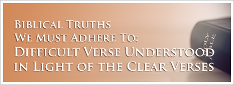 Biblical Truths We Must Adhere To: Difficult Verse Understood in Light of the Clear Verses