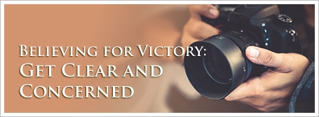 Believing for Victory: Get Clear and Concerned
