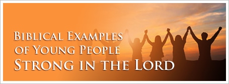 Biblical Examples of Young People Strong in the Lord