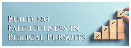 Building Faithfulness in Biblical Pursuits
