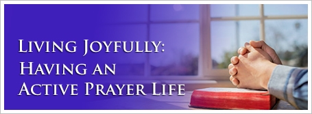 Living Joyfully: Having an Active Prayer Life