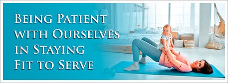 Being Patient with Ourselves in Staying Fit to Serve