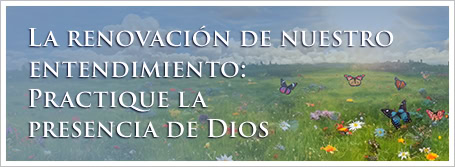 La renovación de nuestro entendimiento: Practique la presencia de Dios