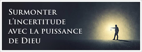 Surmonter l’incertitude avec la puissance de Dieu